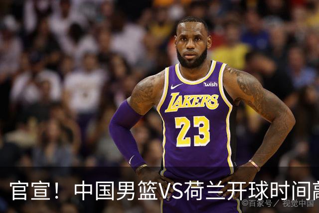 官宣！中国男篮VS荷兰开球时间敲定，央视直播，郭士强带队全力争胜